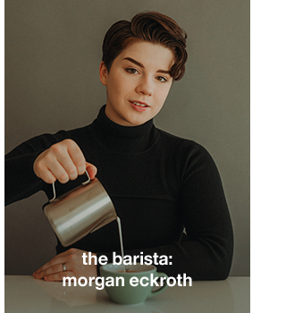 the barista: morgan eckroth