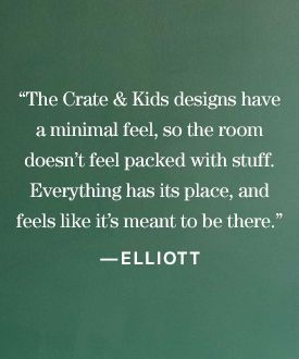 “The Crate & Kids designs have a minimal feel, so the room doesn’t feel packed with stuff. Everything has its place and feels like it’s meant to be there.” —Elliott