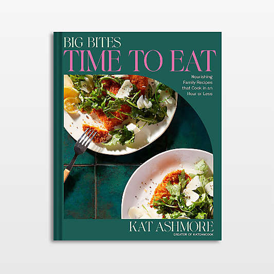 Big Bites: Time to Eat!: Nourishing Family Recipes That Cook in an Hour or Less; A Cookbook by Kat Ashmore