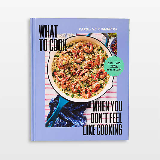 What to Cook When You Don't Feel Like Cooking: A Cookbook by Caroline Chambers