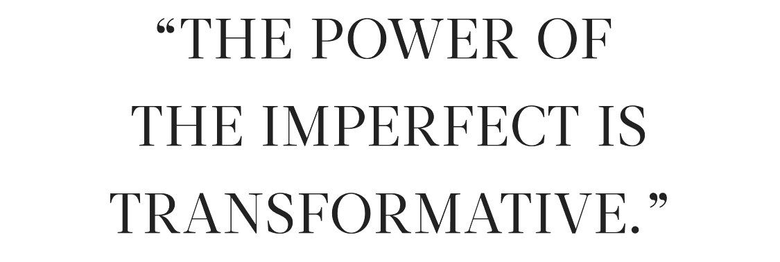 “The power of  the imperfect is transformative.”
